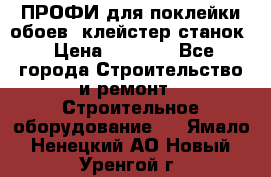 ПРОФИ для поклейки обоев  клейстер станок › Цена ­ 7 400 - Все города Строительство и ремонт » Строительное оборудование   . Ямало-Ненецкий АО,Новый Уренгой г.